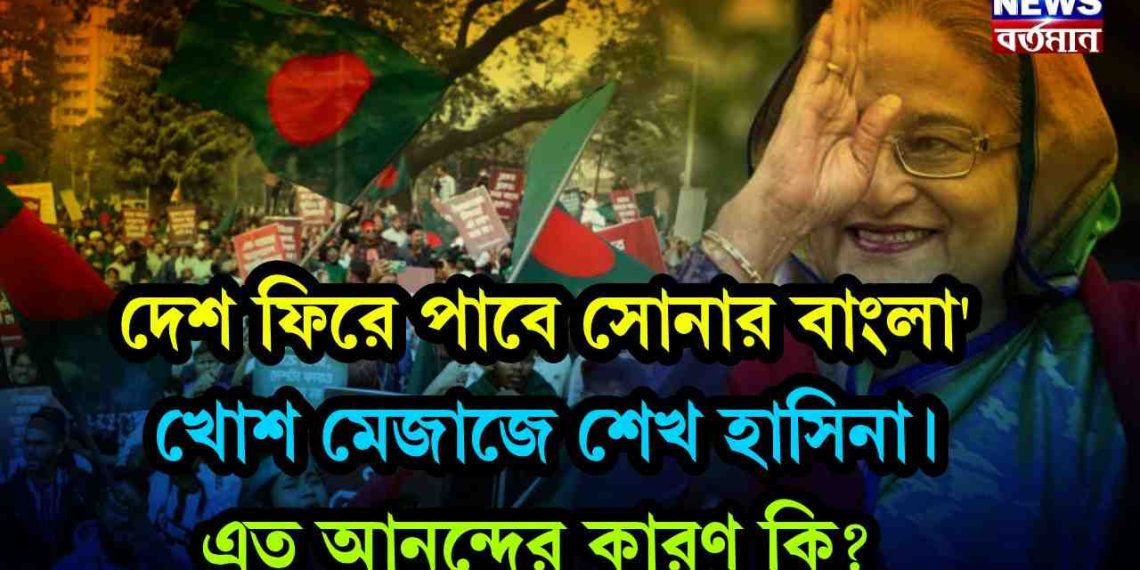 দেশ ফিরে পাবে সোনার বাংলা’ খোশ মেজাজে শেখ হাসিনা। এত আনন্দের কারণ কি?