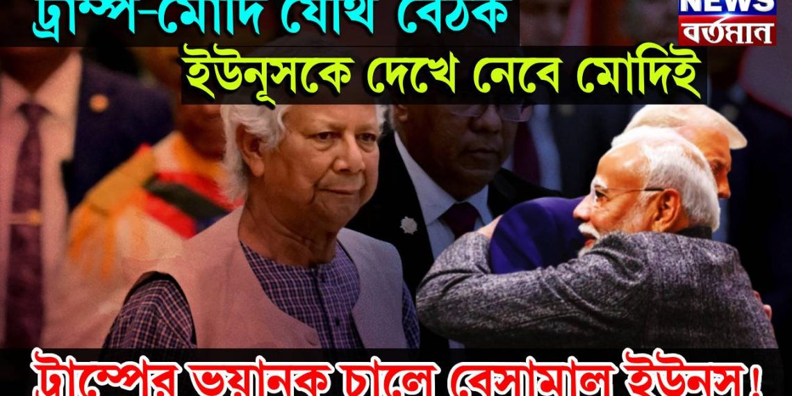 ট্রাম্প-মোদি যৌথ বৈঠক, ইউনূসকে দেখে নেবে মোদিই, ট্রাম্পের ভয়ানক চালে বেসামাল ইউনূস!