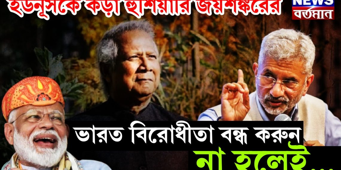 ইউনূসকে কড়া হুঁশিয়ারি জয়শঙ্করের, ভারত বিরোধীতা বন্ধ করুন, না হলেই……