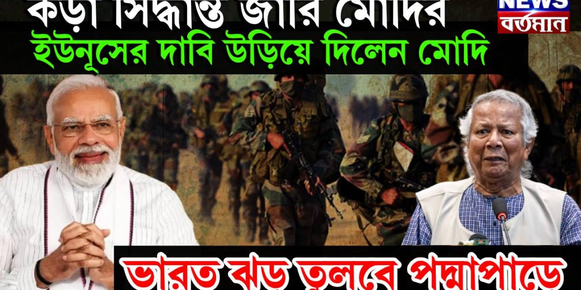 কড়া সিদ্ধান্ত জারি মোদির, ইউনূসের দাবি উড়িয়ে দিলেন মোদি, ভারত ঝড় তুলবে পদ্মাপাড়ে