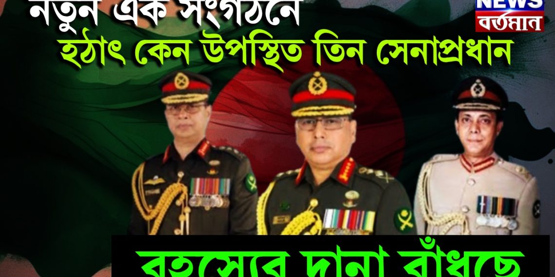 নতুন এক সংগঠনে হঠাৎ কেন উপস্থিত তিন সেনাপ্রধান। রহস্যের দানা বাঁধছে