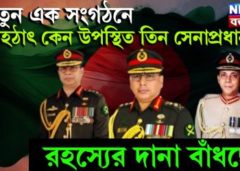 নতুন এক সংগঠনে হঠাৎ কেন উপস্থিত তিন সেনাপ্রধান। রহস্যের দানা বাঁধছে