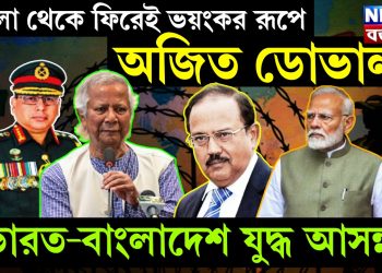 বাংলা থেকে ফিরেই ভয়ঙ্কর রূপে অজিত ডোভাল, ভারত-বাংলাদেশ যুদ্ধ আসন্ন!