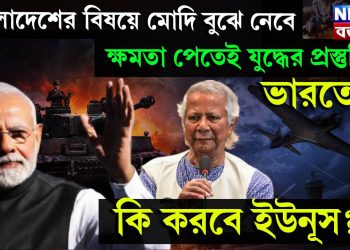 বাংলাদেশের বিষয়ে মোদি বুঝে নেবে, ক্ষমতা পেতেই যুদ্ধের প্রস্তুতি ভারতের! কি করবে ইউনূস?