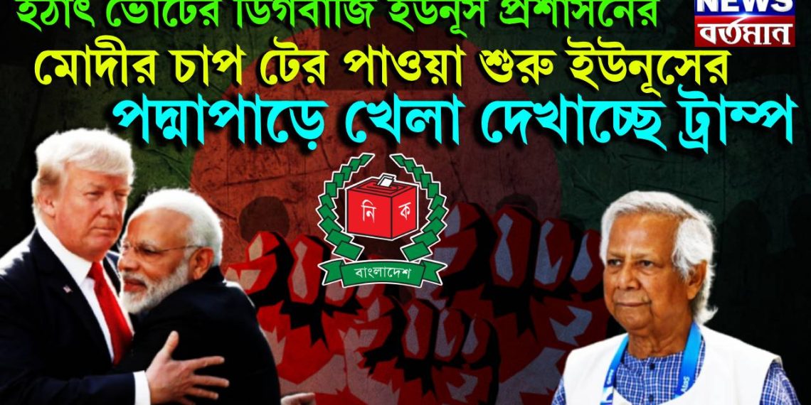 হঠাৎ ভোটের ডিগবাজি ইউনূস প্রশাসনের! মোদীর চাপ টের পাওয়া শুরু ইউনূসের, পদ্মাপাড়ে খেলা দেখাচ্ছে ট্রাম্প