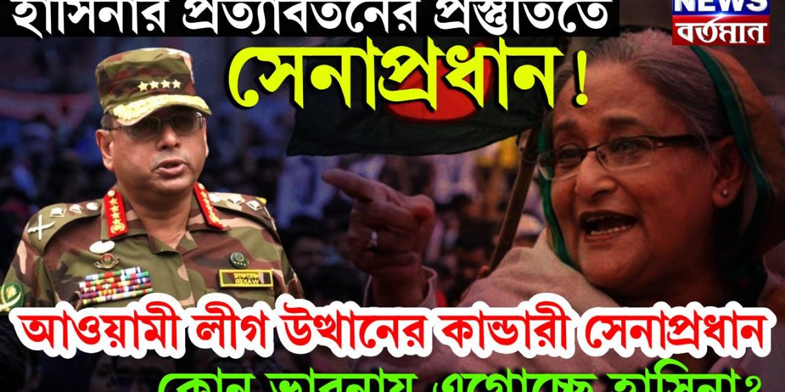 হাসিনার প্রত্যাবর্তনের প্রস্তুতিতে সেনাপ্রধান! আওয়ামী লীগ উত্থানের কান্ডারী সেনাপ্রধান, কোন ভাবনায় এগোচ্ছে হাসিনা?