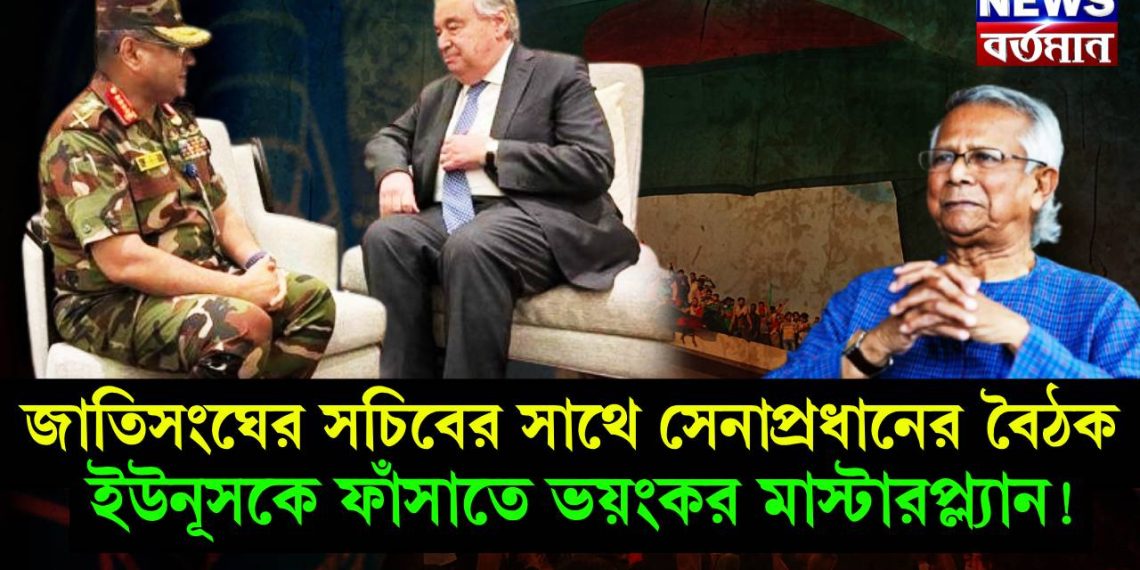 জাতিসংঘের সচিবের সাথে সেনাপ্রধানের বৈঠক, ইউনূসকে ফাঁসাতে ভয়ংকর মাস্টারপ্ল্যান!