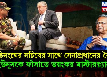 জাতিসংঘের সচিবের সাথে সেনাপ্রধানের বৈঠক, ইউনূসকে ফাঁসাতে ভয়ংকর মাস্টারপ্ল্যান!