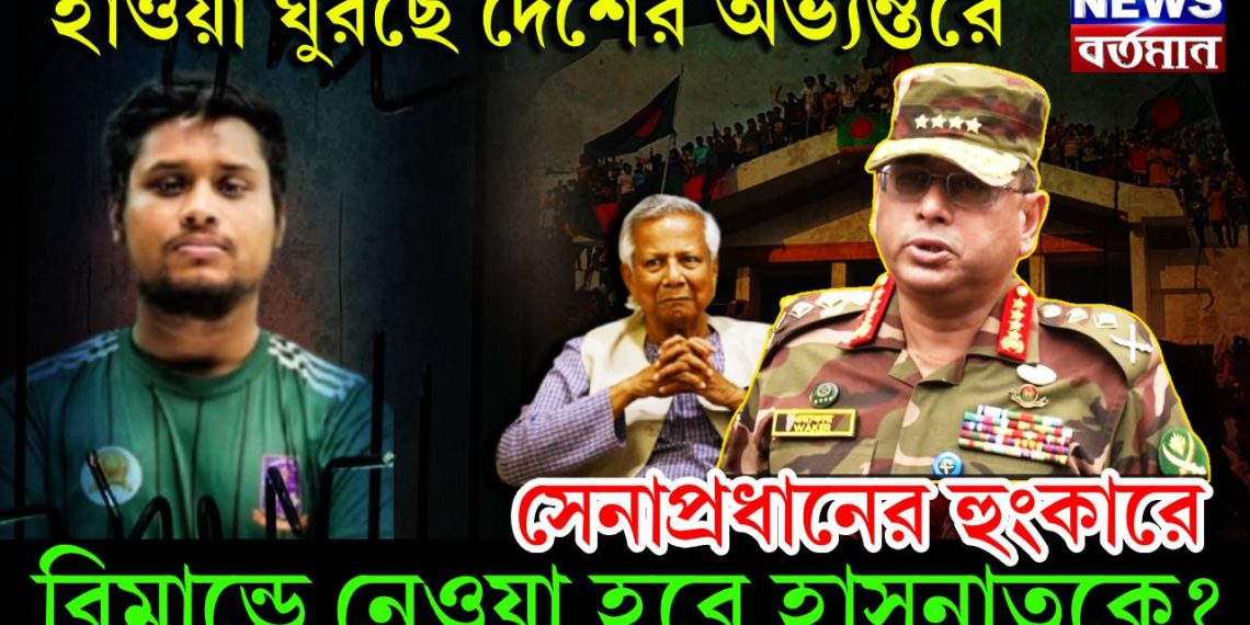 হাওয়া ঘুরছে দেশের অভ্যন্তরে। সেনাপ্রধানের হুঙ্কারে রিমান্ডে নেওয়া হবে হাসনাতকে?