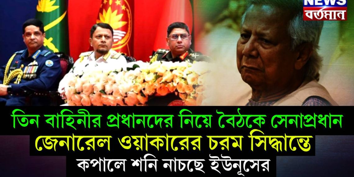 তিন বাহিনীর প্রধানদের নিয়ে বৈঠকে সেনাপ্রধান, জেনারেল ওয়াকারের চরম সিদ্ধান্তে কপালে শনি নাচছে ইউনূসের