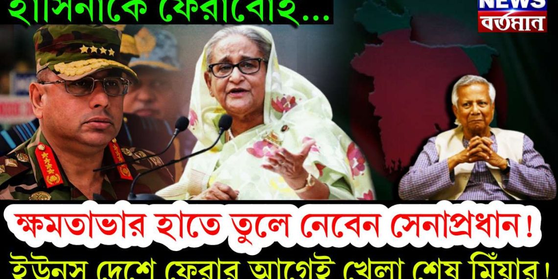হাসিনাকে ফেরাবোই…… ক্ষমতাভার হাতে তুলে নেবেন সেনাপ্রধান! ইউনূস দেশে ফেরার আগেই খেলা শেষ মিঁয়ার!