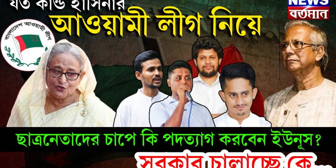 যত কাণ্ড হাসিনার আওয়ামী লীগ নিয়ে। ছাত্রনেতাদের চাপে কি পদত্যাগ করবেন ইউনূস? সরকার চালাচ্ছে কে….