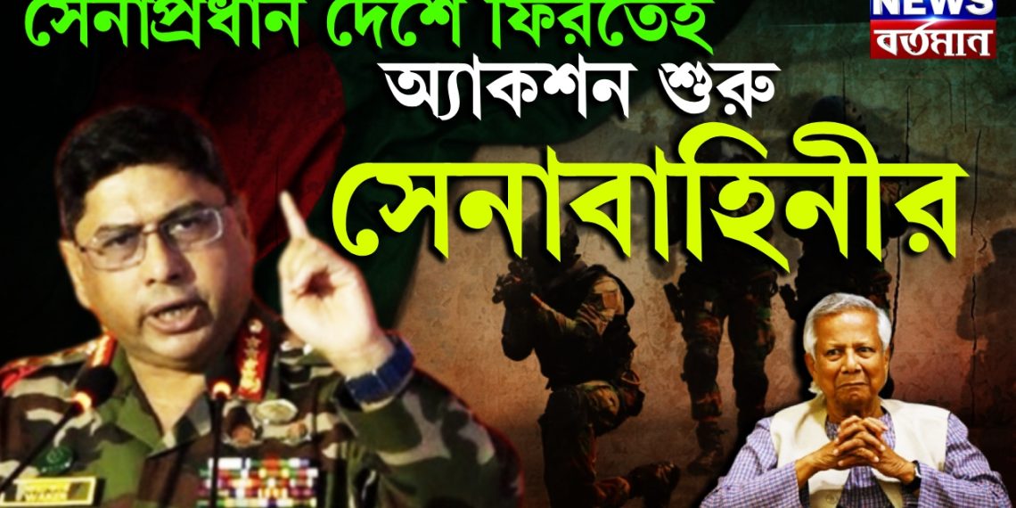 সেনাপ্রধান দেশে ফিরতেই অ্যাকশন শুরু সেনাবাহিনীর