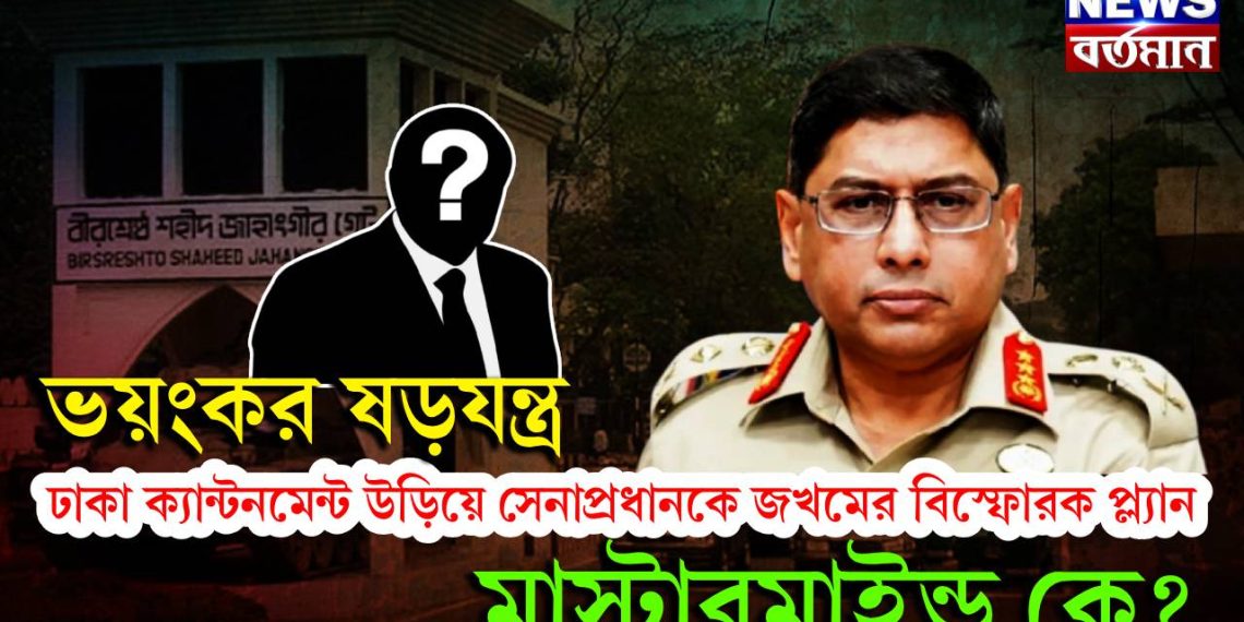 ভয়ঙ্কর ষড়যন্ত্র। ঢাকা ক্যান্টনমেন্ট উড়িয়ে সেনাপ্রধানকে জখমের বিস্ফোরক প্ল্যান। মাস্টারমাইন্ড কে?