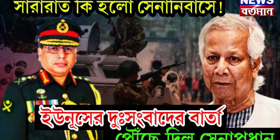 সারারাত কি হল সেনানিবাসে! ইউনূসের দুঃসংবাদের বার্তা পৌঁছে দিল সেনাপ্রধান