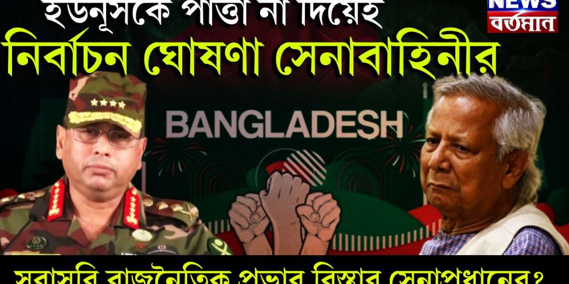 ইউনূসকে পাত্তা না দিয়েই নির্বাচন ঘোষণা সেনাবাহিনীর। সরাসরি রাজনৈতিক প্রভাব বিস্তার সেনাপ্রধানের?