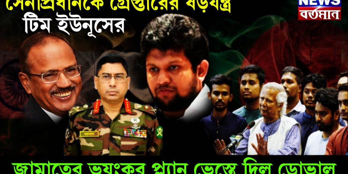 সেনাপ্রধানকে গ্রেফতারের ষড়যন্ত্র টিম ইউনূসের। জামাতের ভয়ঙ্কর প্ল্যান ভেস্তে দিল ডোভাল