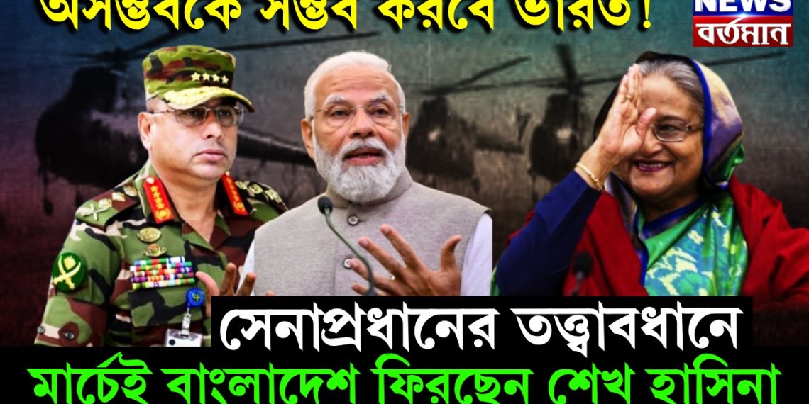 সেনাপ্রধানের তত্ত্বাবধানে মার্চেই বাংলাদেশ ফিরছেন শেখ হাসিনা