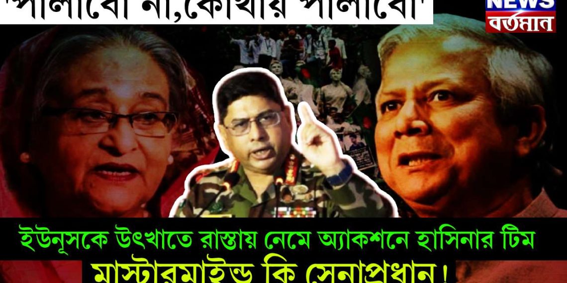 ‘পালাবো না,কোথায় পালাবো’ ইউনূসকে উৎখাতে রাস্তায় নেমে অ্যাকশনে হাসিনার টিম। মাস্টারমাইন্ড কি সেনাপ্রধান!