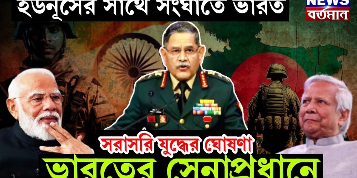 ইউনূসের সাথে সংঘাতে ভারত সরাসরি যুদ্ধের ঘোষণা ভারতের সেনাপ্রধানের!