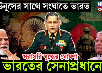 ইউনূসের সাথে সংঘাতে ভারত সরাসরি যুদ্ধের ঘোষণা ভারতের সেনাপ্রধানের!
