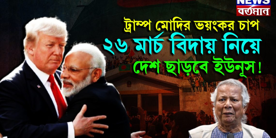 ট্রাম্প মোদির ভয়ঙ্কর চাপ। ২৬ মার্চ বিদায় নিয়ে দেশ ছাড়বে ইউনূস!