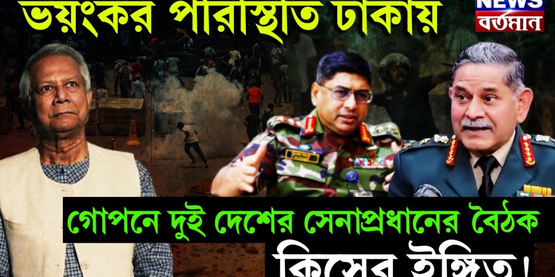 ভয়ঙ্কর পরিস্থিতি ঢাকায়। গোপনে দুই দেশের সেনাপ্রধানের বৈঠক কিসের ইঙ্গিত!