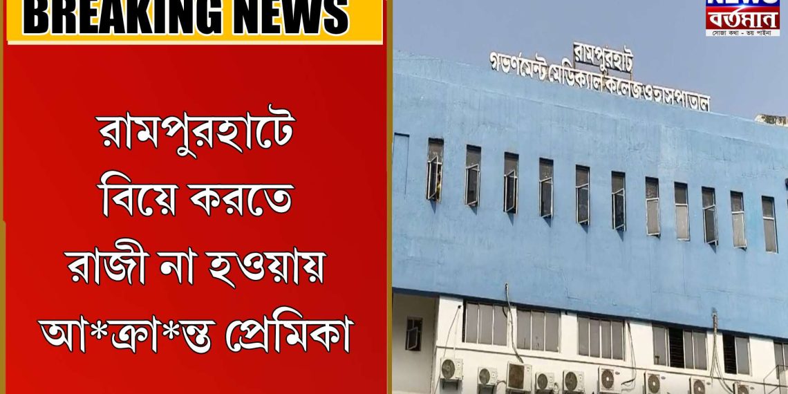 বিয়েতে করতে রাজী না হওয়ায় আ*ক্রা*ন্ত প্রেমিকা