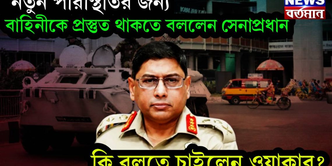 নতুন পরিস্থিতির জন্য বাহিনীকে প্রস্তুত থাকতে বললেন সেনাপ্রধান, কি বলতে চাইলেন ওয়াকার?