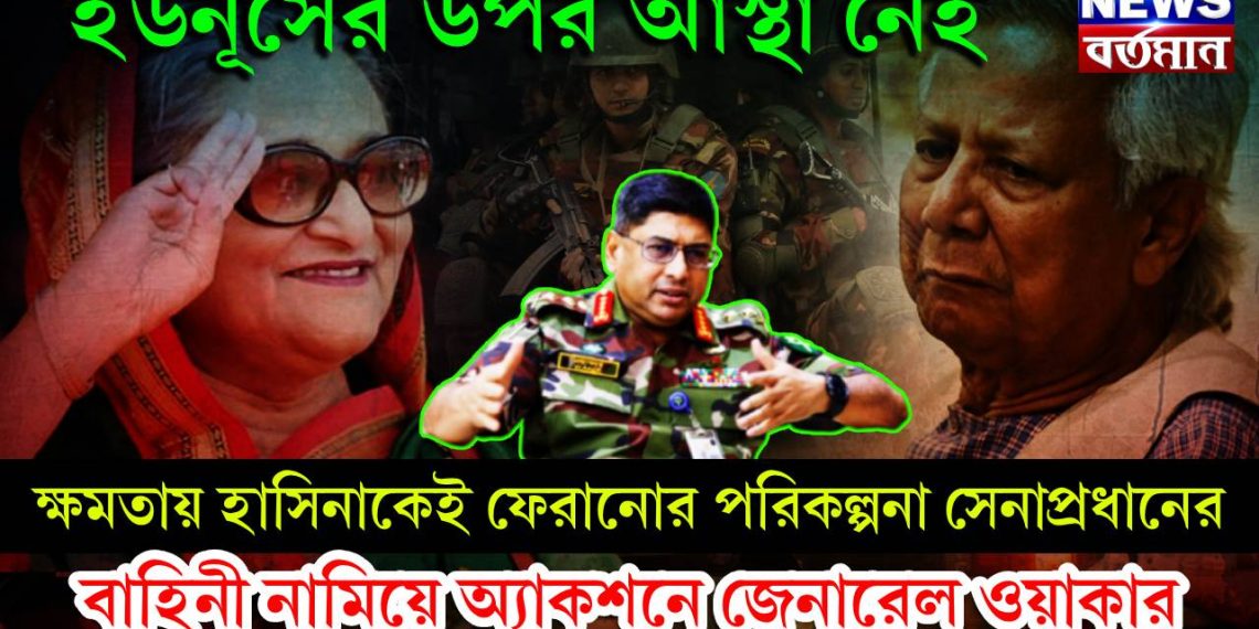 ইউনূসের উপর আস্থা নেই। ক্ষমতায় হাসিনাকেই ফেরানোর পরিকল্পনা সেনাপ্রধানের। বাহিনী নামিয়ে অ্যাকশনে জেনারেল ওয়াকার