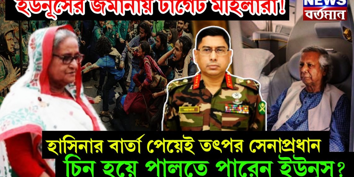 ইউনূসের জমানায় টার্গেট মহিলারা! হাসিনার বার্তা পেতেই তৎপর সেনাপ্রধান  চিন হয়ে পালতে পারেন ইউনূস?