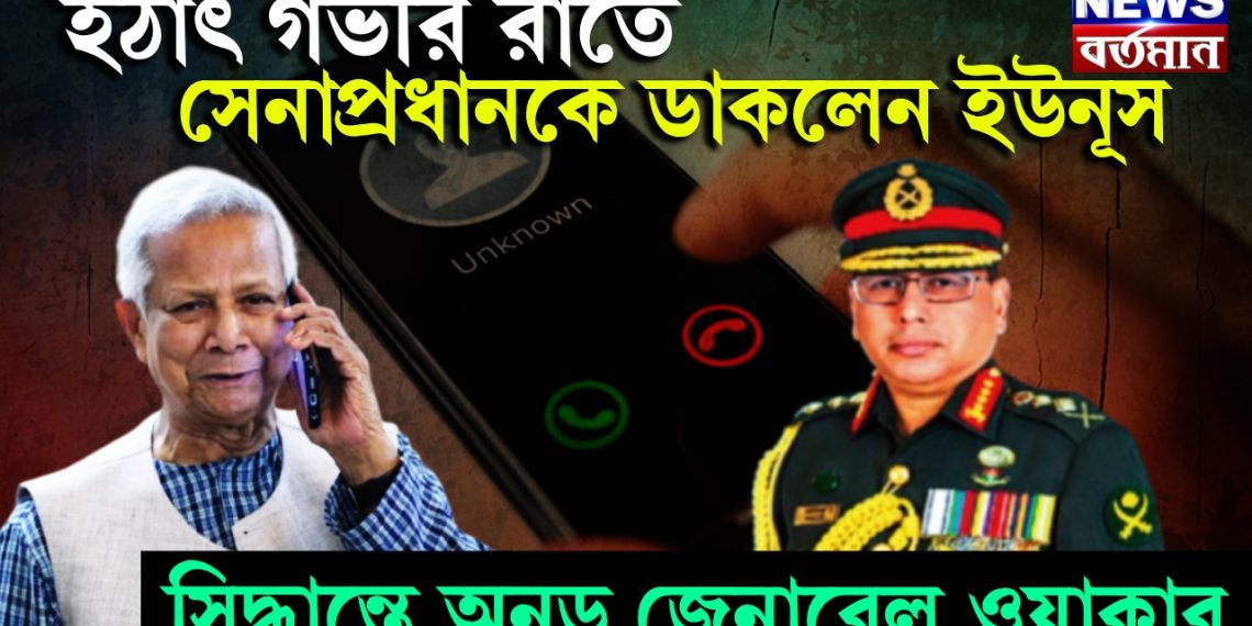 হঠাৎ গভীর রাতে সেনাপ্রধানকে ডাকলেন ইউনূস। সিদ্ধান্তে অনড় জেনারেল ওয়াকার