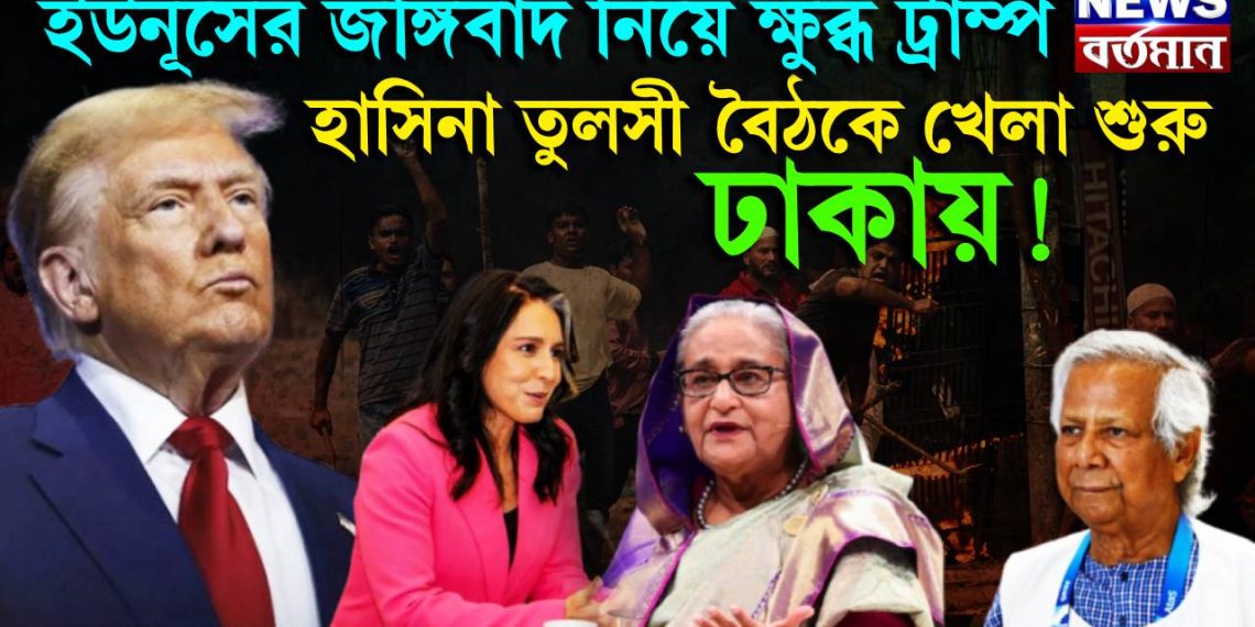 ইউনূসের জঙ্গিবাদ নিয়ে ক্ষুব্ধ ট্রাম্প। হাসিনা তুলসী বৈঠকে খেলা শুরু ঢাকায়!