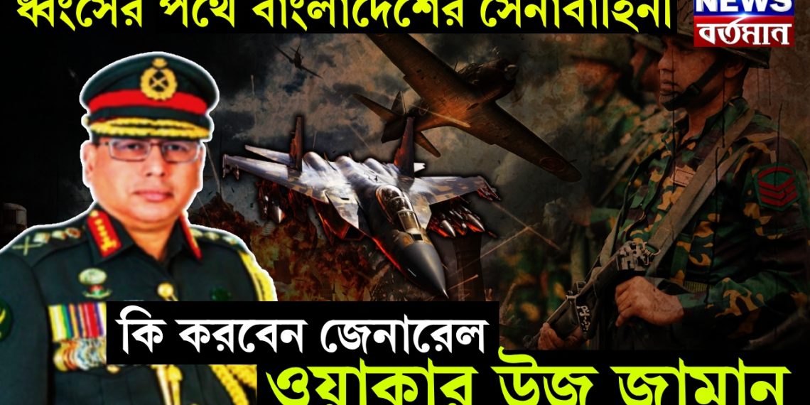 ধ্বংসের পথে বাংলাদেশের সেনাবাহিনী। কি করবে জেনারেল ওয়াকার উজ জামান