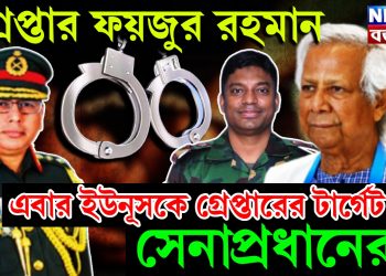 গ্রেপ্তার ফয়জুর রহমান, এবার ইউনূসকে গ্রেপ্তারের টার্গেট সেনাপ্রধানের?