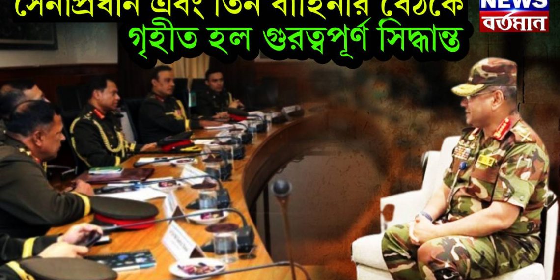 সেনাপ্রধান এবং তিন বাহিনীর বৈঠকে, গৃহীত হল গুরত্বপূর্ণ সিদ্ধান্ত