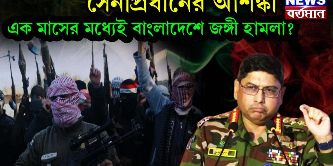 সেনাপ্রধানের আশঙ্কা,এক মাসের মধ্যেই বাংলাদেশে জঙ্গী হামলা ?