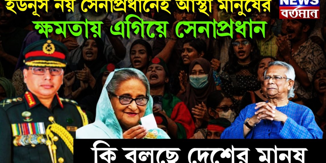 ইউনূস নয় সেনাপ্রধানেই আস্থা মানুষের। ক্ষমতায় এগিয়ে সেনাপ্রধান। কি বলছে দেশের মানুষ