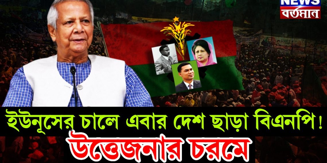 ইউনূসের চালে এবার দেশ ছাড়া বিএনপি! উত্তেজনা চরমে