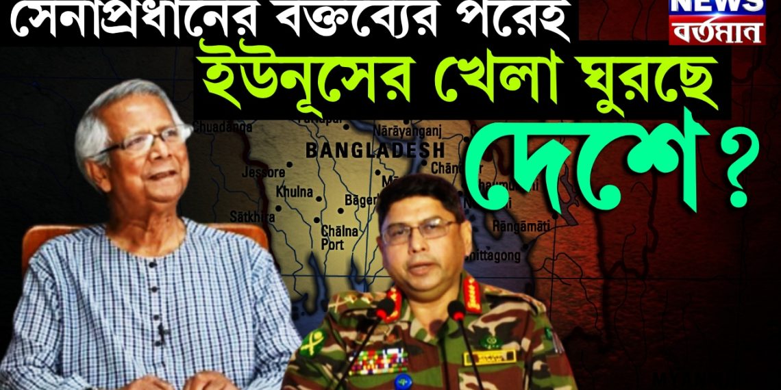 সেনাপ্রধানের বক্তব্যের পরেই ইউনূসের খেলা ঘুরছে দেশে?