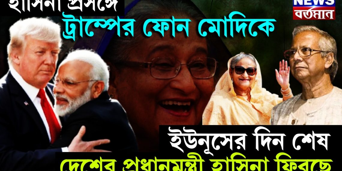 হাসিনা প্রসঙ্গে ট্রাম্পের ফোন মোদিকে। ইউনূসের দিন শেষ। দেশের প্রধানমন্ত্রী হাসিনা ফিরছে