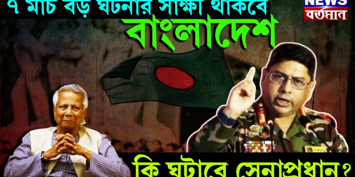 ৭ মার্চ বড় ঘটনার সাক্ষী থাকবে বাংলাদেশ। কি ঘটাবে সেনাপ্রধান?