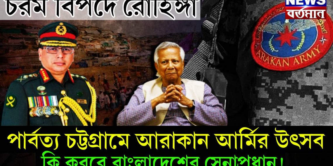 চরম বিপদে রোহিঙ্গা। পার্বত্য চট্টগ্রামে আরাকান আর্মির উৎসব। কি করবে বাংলাদেশের সেনাপ্রধান!