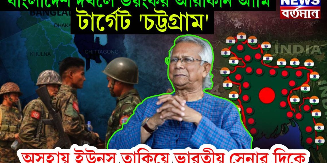 বাংলাদেশ দখলে ভয়ঙ্কর আরাকান আর্মি। টার্গেট ‘চট্টগ্রাম’ অসহায় ইউনূস তাকিয়ে ভারতীয় সেনার দিকে
