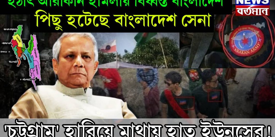 হঠাৎ আরাকান হামলায় বিধ্বস্ত বাংলাদেশ, পিছু হটেছে বাংলাদেশ সেনা, ‘চট্টগ্রাম’ হারিয়ে মাথায় হাত ইউনূসের!