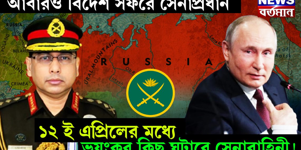 আবারও বিদেশ সফরে সেনাপ্রধান। ১২ই এপ্রিলের মধ্যে ভয়ঙ্কর কিছু ঘটাবে সেনাবাহিনী!