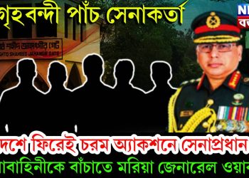 গৃহবন্দী পাঁচ সেনাকর্তা, দেশে ফিরেই চরম অ্যাকশনে সেনাপ্রধান, সেনাবাহিনীতে বাঁচাতে মরিয়া জেনারেল ওয়াকার