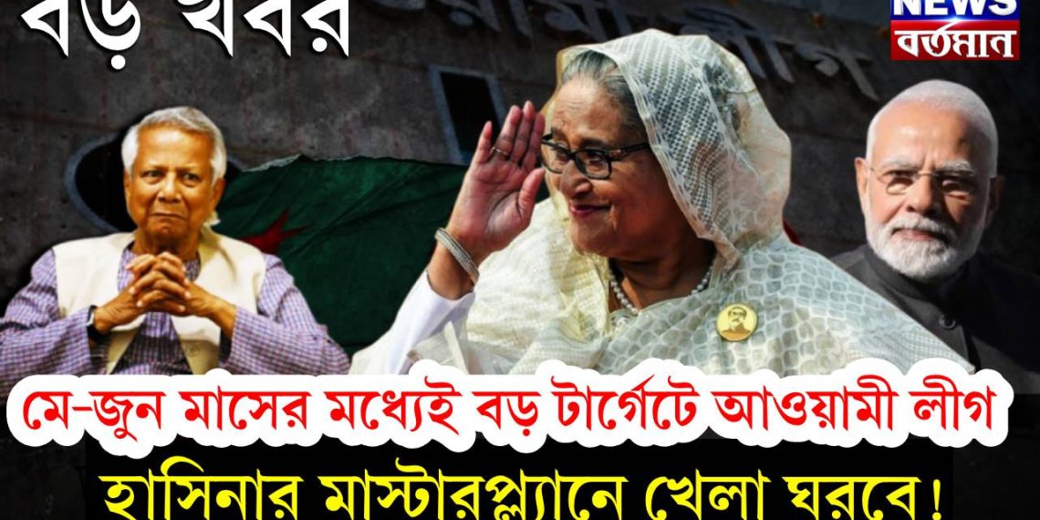 বড় খবর মে-জুন মাসের মধ্যেই বড় টার্গেটে আওয়ামী লীগ, হাসিনার মাস্টারপ্ল্যানে খেলা ঘুরবে!