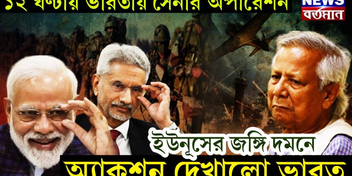 ১২ ঘণ্টায় ভারতীয় সেনার অপারেশন, ইউনূসের জঙ্গি দমনে অ্যাকশন দেখালো ভারত