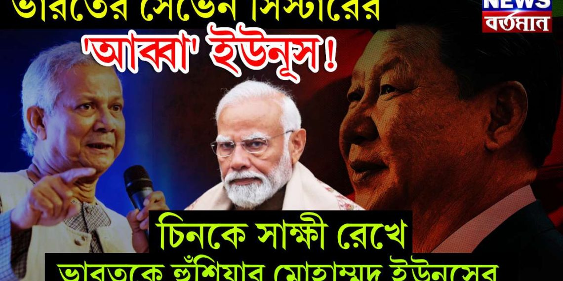 ভারতের সেভেন সিস্টারের ‘আব্বা’ ইউনূস! চিনকে সাক্ষী রেখে ভারতকে হুঁশিয়ার মোহাম্মদ ইউনূসের